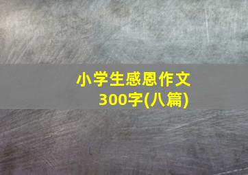 小学生感恩作文300字(八篇)