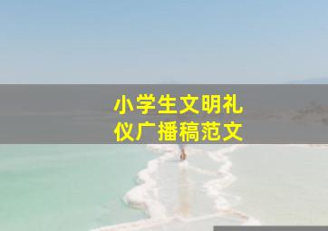 小学生文明礼仪广播稿范文