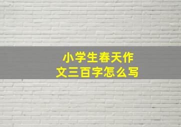 小学生春天作文三百字怎么写