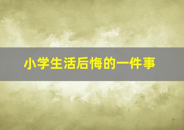 小学生活后悔的一件事