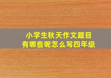 小学生秋天作文题目有哪些呢怎么写四年级