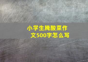 小学生腌酸菜作文500字怎么写