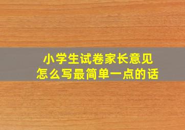 小学生试卷家长意见怎么写最简单一点的话