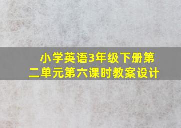 小学英语3年级下册第二单元第六课时教案设计