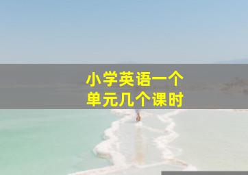 小学英语一个单元几个课时