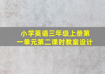 小学英语三年级上册第一单元第二课时教案设计