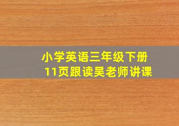 小学英语三年级下册11页跟读吴老师讲课