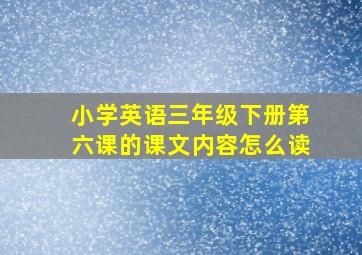 小学英语三年级下册第六课的课文内容怎么读