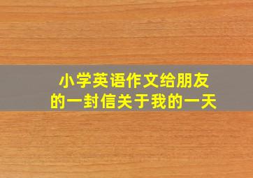 小学英语作文给朋友的一封信关于我的一天