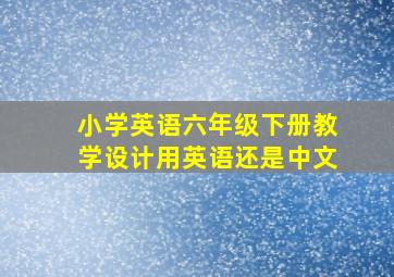 小学英语六年级下册教学设计用英语还是中文