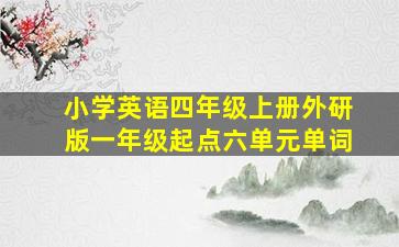 小学英语四年级上册外研版一年级起点六单元单词