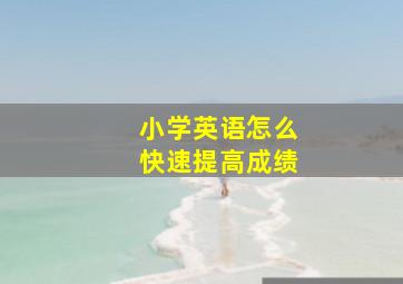 小学英语怎么快速提高成绩