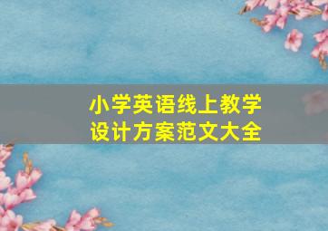 小学英语线上教学设计方案范文大全