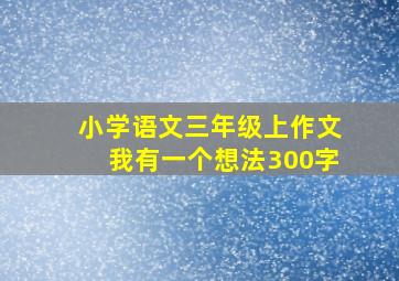 小学语文三年级上作文我有一个想法300字