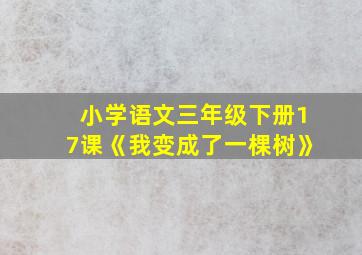 小学语文三年级下册17课《我变成了一棵树》