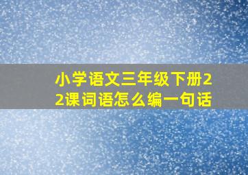 小学语文三年级下册22课词语怎么编一句话