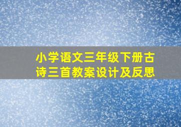 小学语文三年级下册古诗三首教案设计及反思