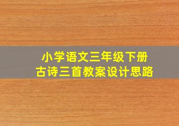 小学语文三年级下册古诗三首教案设计思路