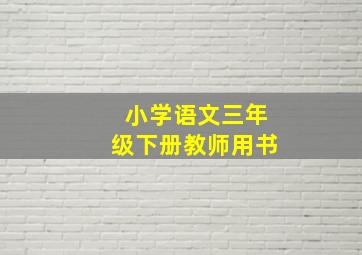 小学语文三年级下册教师用书