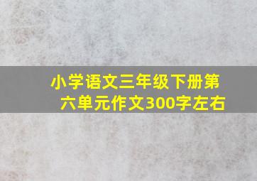 小学语文三年级下册第六单元作文300字左右