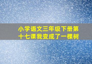 小学语文三年级下册第十七课我变成了一棵树