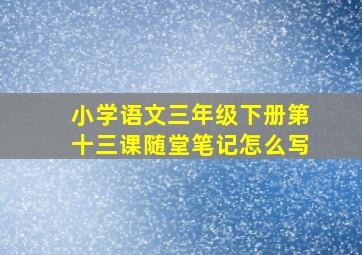 小学语文三年级下册第十三课随堂笔记怎么写