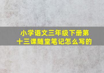 小学语文三年级下册第十三课随堂笔记怎么写的