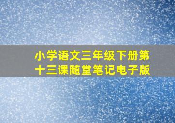 小学语文三年级下册第十三课随堂笔记电子版