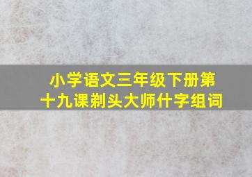 小学语文三年级下册第十九课剃头大师什字组词