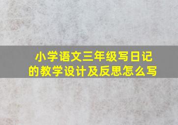 小学语文三年级写日记的教学设计及反思怎么写