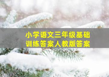 小学语文三年级基础训练答案人教版答案