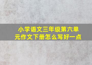 小学语文三年级第六单元作文下册怎么写好一点