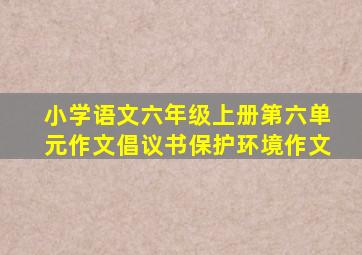 小学语文六年级上册第六单元作文倡议书保护环境作文