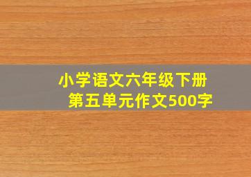 小学语文六年级下册第五单元作文500字