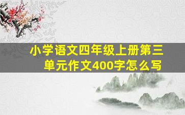 小学语文四年级上册第三单元作文400字怎么写