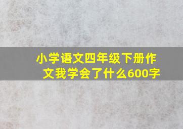 小学语文四年级下册作文我学会了什么600字