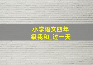 小学语文四年级我和_过一天