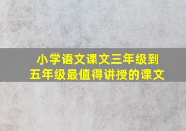 小学语文课文三年级到五年级最值得讲授的课文