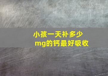 小孩一天补多少mg的钙最好吸收