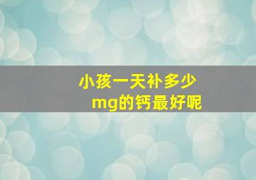 小孩一天补多少mg的钙最好呢