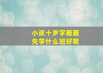 小孩十岁学画画先学什么班好呢