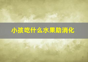 小孩吃什么水果助消化