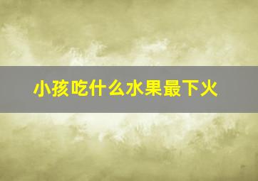 小孩吃什么水果最下火