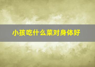 小孩吃什么菜对身体好