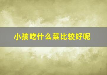 小孩吃什么菜比较好呢