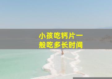 小孩吃钙片一般吃多长时间