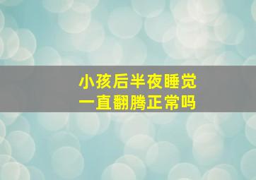 小孩后半夜睡觉一直翻腾正常吗