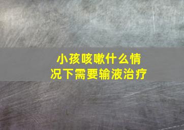 小孩咳嗽什么情况下需要输液治疗