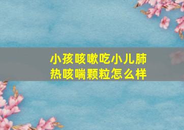 小孩咳嗽吃小儿肺热咳喘颗粒怎么样