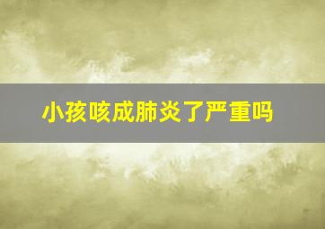 小孩咳成肺炎了严重吗